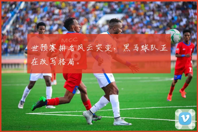 世预赛排名风云突变，黑马球队正在改写格局。