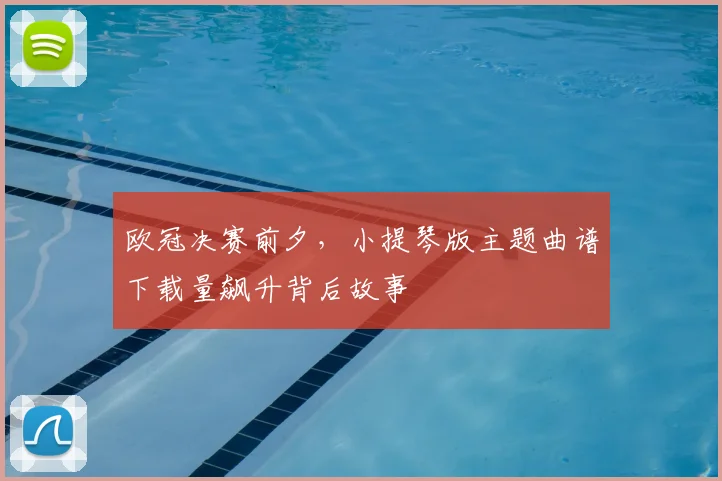 欧冠决赛前夕,小提琴版主题曲谱下载量飙升背后故事