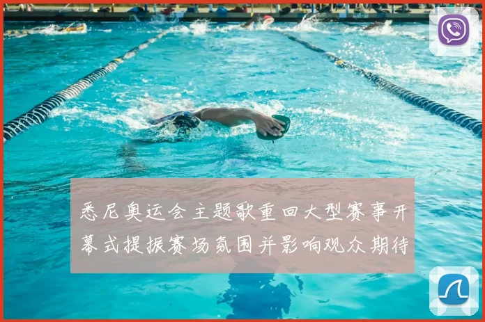 悉尼奥运会主题歌重回大型赛事开幕式提振赛场氛围并影响观众期待