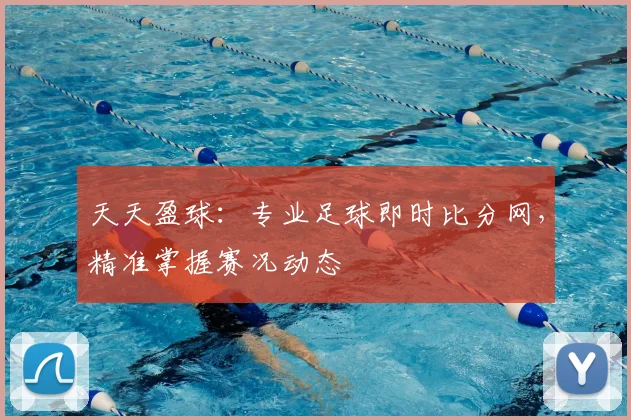 天天盈球：专业足球即时比分网，精准掌握赛况动态