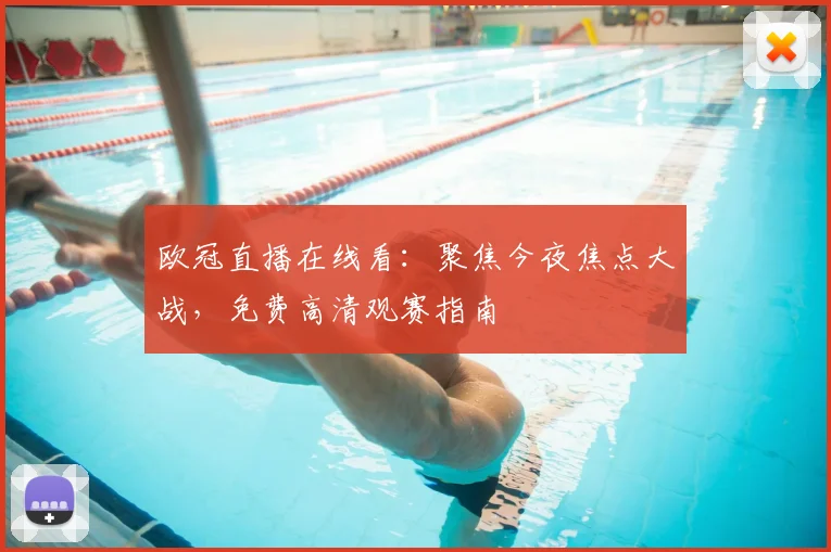 欧冠直播在线看：聚焦今夜焦点大战，免费高清观赛指南
