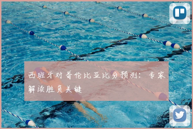 西班牙对哥伦比亚比分预测:专家解读胜负关键