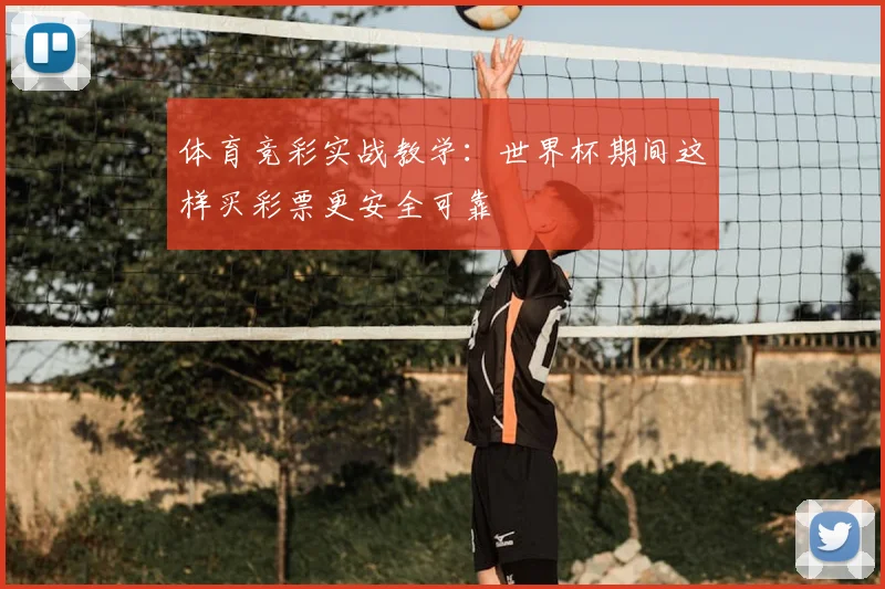 体育竞彩实战教学：世界杯期间这样买彩票更安全可靠