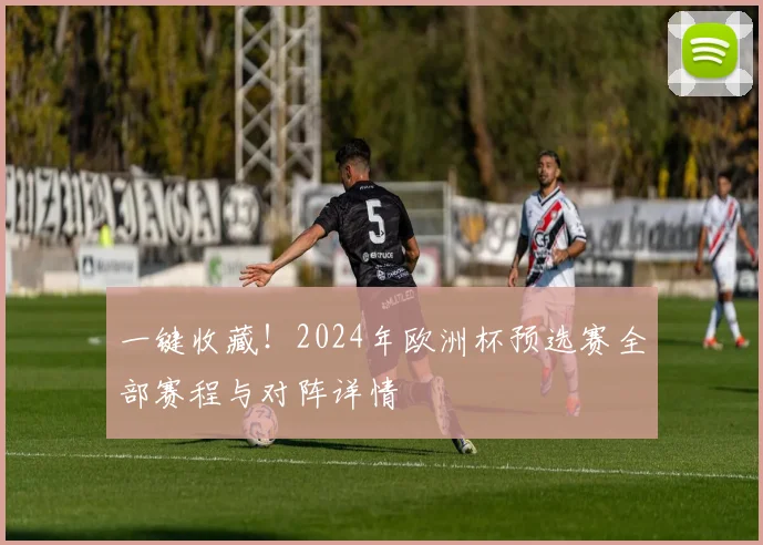 一键收藏！2024年欧洲杯预选赛全部赛程与对阵详情