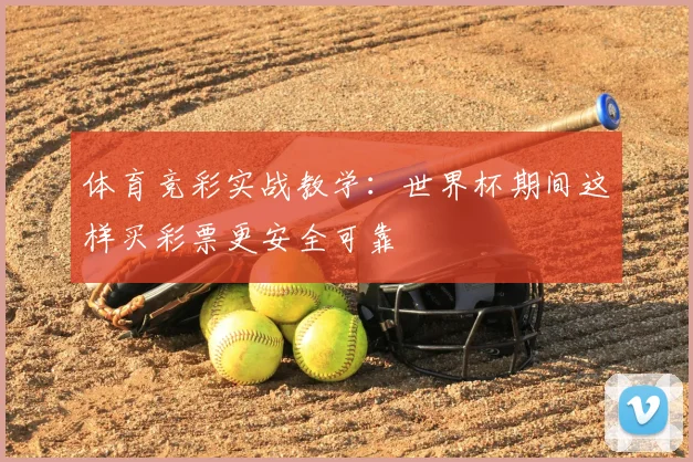 体育竞彩实战教学：世界杯期间这样买彩票更安全可靠