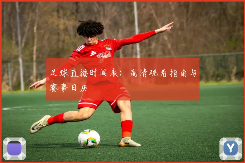 足球直播时间表:高清观看指南与赛事日历