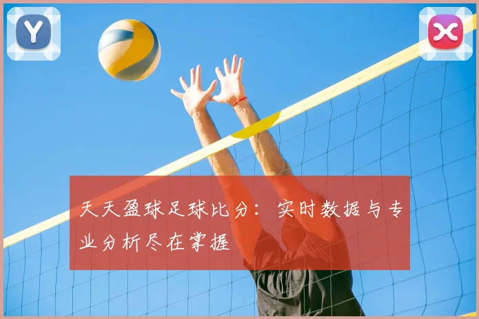 天天盈球足球比分：实时数据与专业分析尽在掌握