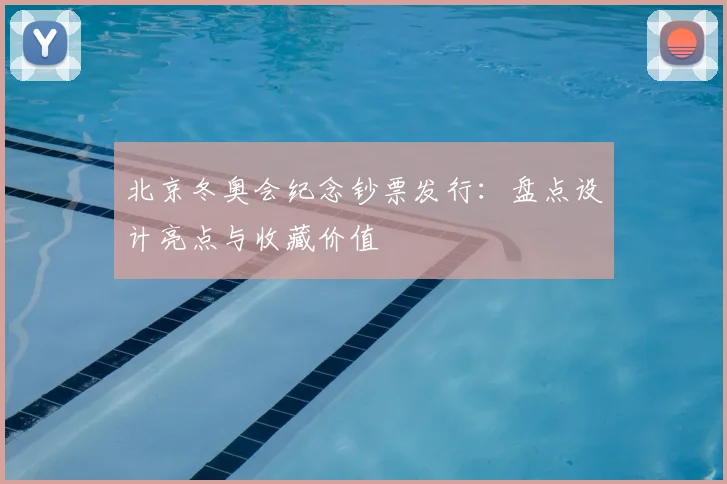 北京冬奥会纪念钞票发行：盘点设计亮点与收藏价值