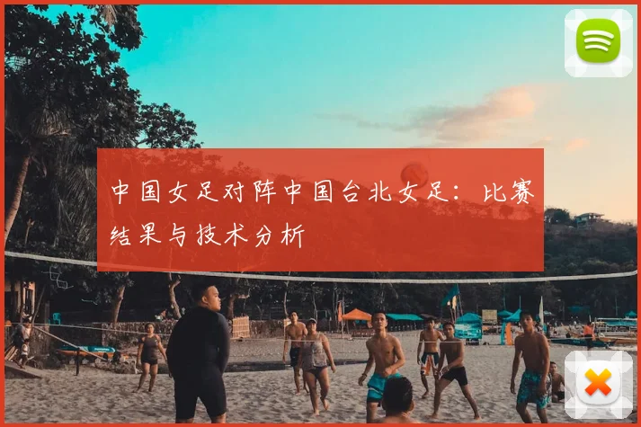 中国女足对阵中国台北女足：比赛结果与技术分析