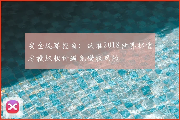 安全观赛指南：认准2018世界杯官方授权软件避免侵权风险