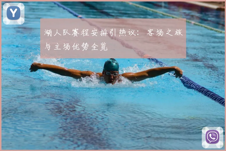 湖人队赛程安排引热议：客场之旅与主场优势全览