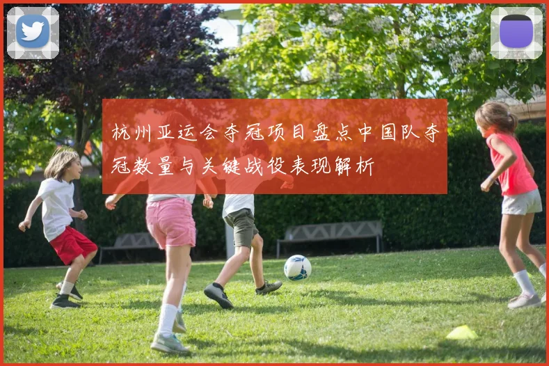 杭州亚运会夺冠项目盘点中国队夺冠数量与关键战役表现解析