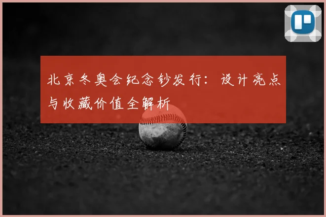 北京冬奥会纪念钞发行：设计亮点与收藏价值全解析