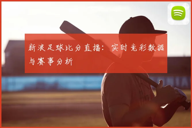 新浪足球比分直播：实时竞彩数据与赛事分析