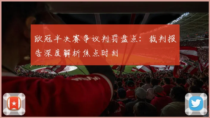 欧冠半决赛争议判罚盘点：裁判报告深度解析焦点时刻