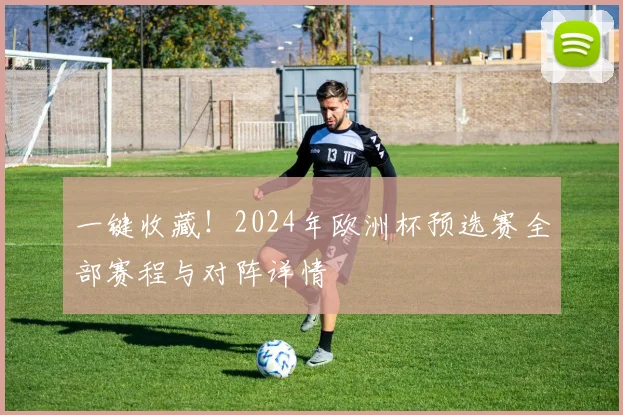 一键收藏！2024年欧洲杯预选赛全部赛程与对阵详情