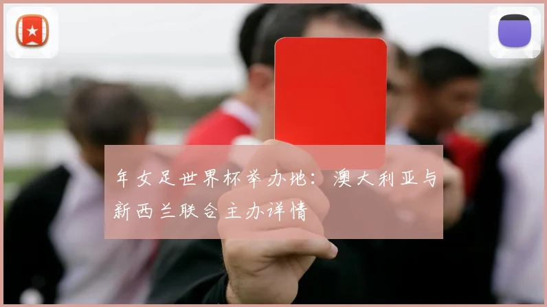 年女足世界杯举办地：澳大利亚与新西兰联合主办详情