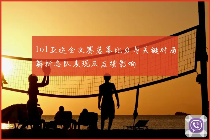 lol亚运会决赛落幕比分与关键对局解析各队表现及后续影响