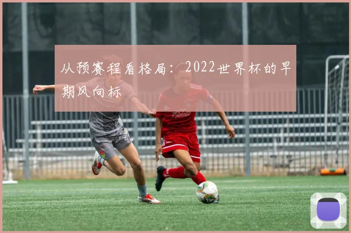 从预赛程看格局：2022世界杯的早期风向标