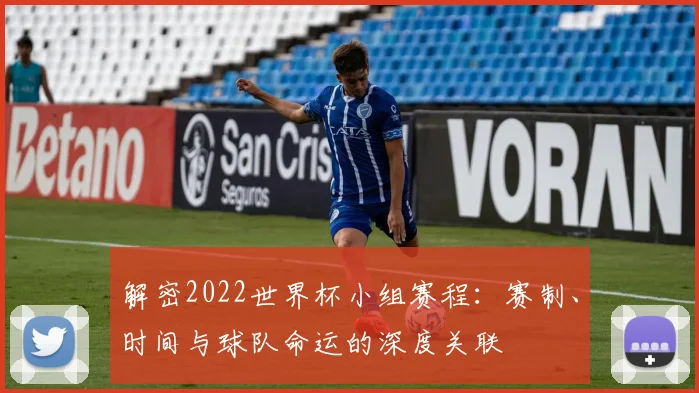 解密2022世界杯小组赛程：赛制、时间与球队命运的深度关联