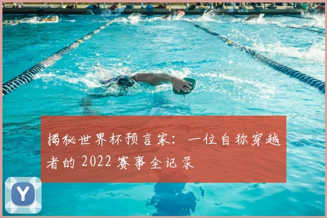 揭秘世界杯预言家：一位自称穿越者的 2022 赛事全记录