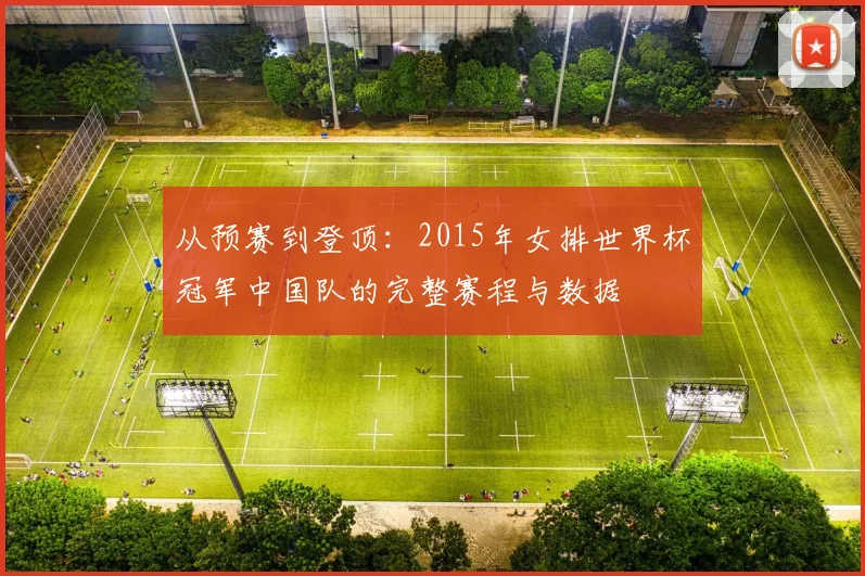 从预赛到登顶：2015年女排世界杯冠军中国队的完整赛程与数据