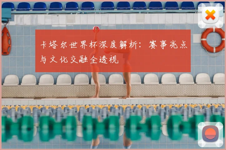 卡塔尔世界杯深度解析：赛事亮点与文化交融全透视