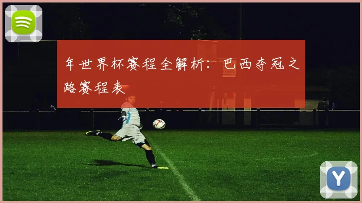 年世界杯赛程全解析：巴西夺冠之路赛程表