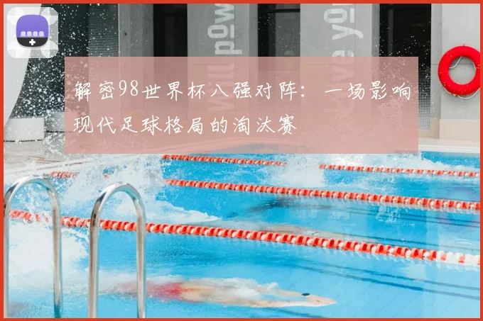 解密98世界杯八强对阵：一场影响现代足球格局的淘汰赛