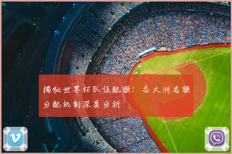 揭秘世界杯队伍配额：各大洲名额分配机制深度分析