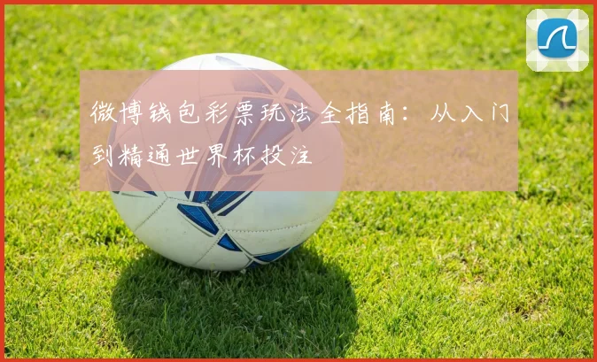 微博钱包彩票玩法全指南：从入门到精通世界杯投注