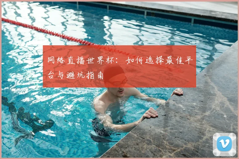 网络直播世界杯：如何选择最佳平台与避坑指南