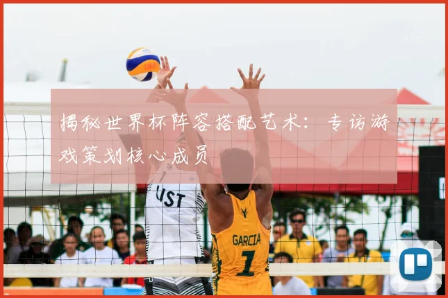 揭秘世界杯阵容搭配艺术：专访游戏策划核心成员