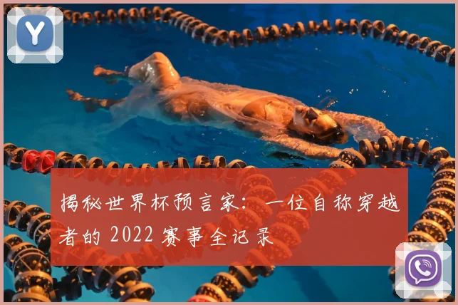 揭秘世界杯预言家：一位自称穿越者的 2022 赛事全记录