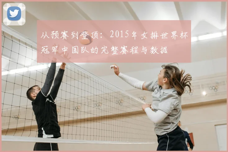从预赛到登顶:2015年女排世界杯冠军中国队的完整赛程与数据