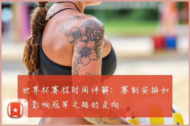 世界杯赛程时间详解：赛制安排如何影响冠军之路的走向