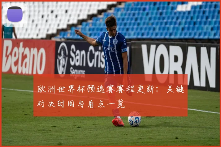 欧洲世界杯预选赛赛程更新:关键对决时间与看点一览