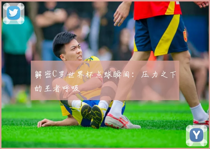 解密C罗世界杯点球瞬间：压力之下的王者呼吸