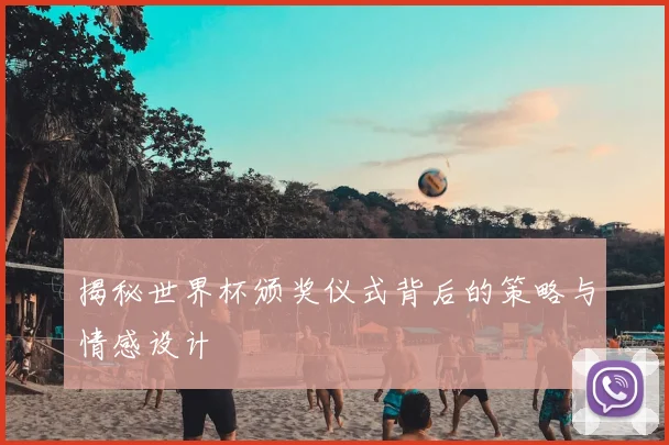 揭秘世界杯颁奖仪式背后的策略与情感设计
