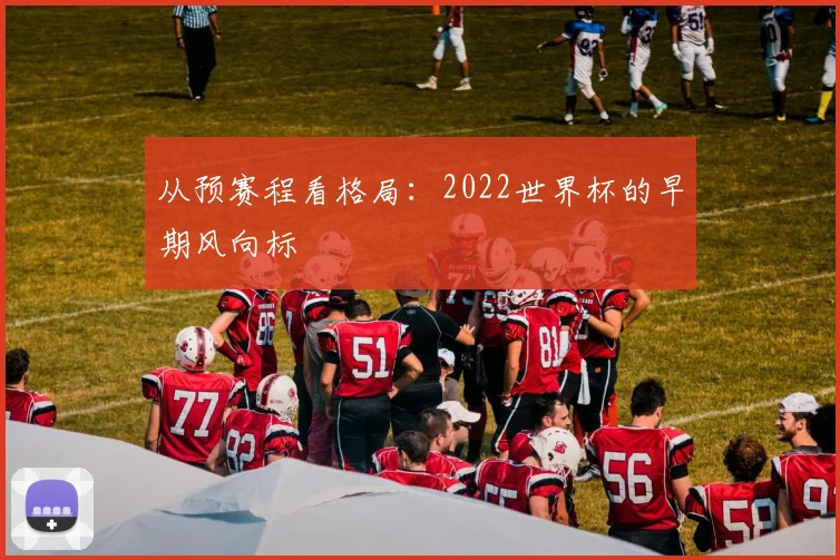 从预赛程看格局:2022世界杯的早期风向标