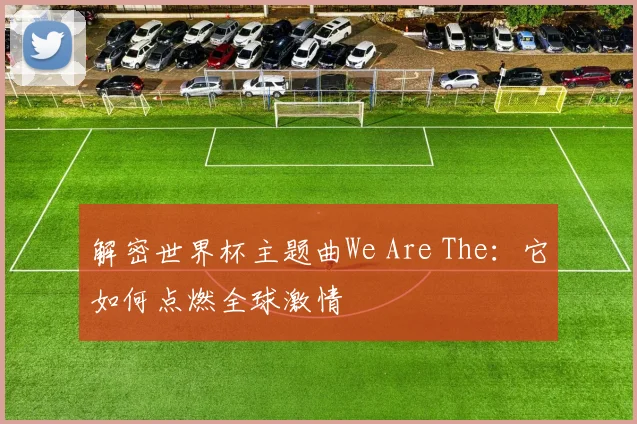 解密世界杯主题曲We Are The：它如何点燃全球激情