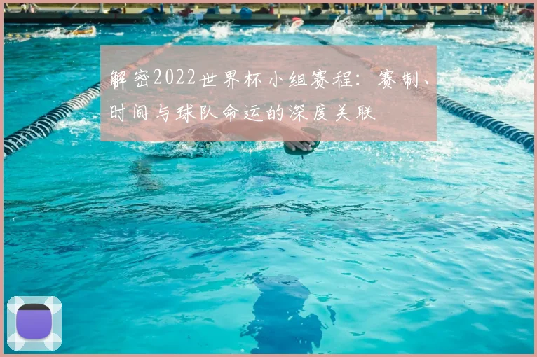 解密2022世界杯小组赛程：赛制、时间与球队命运的深度关联